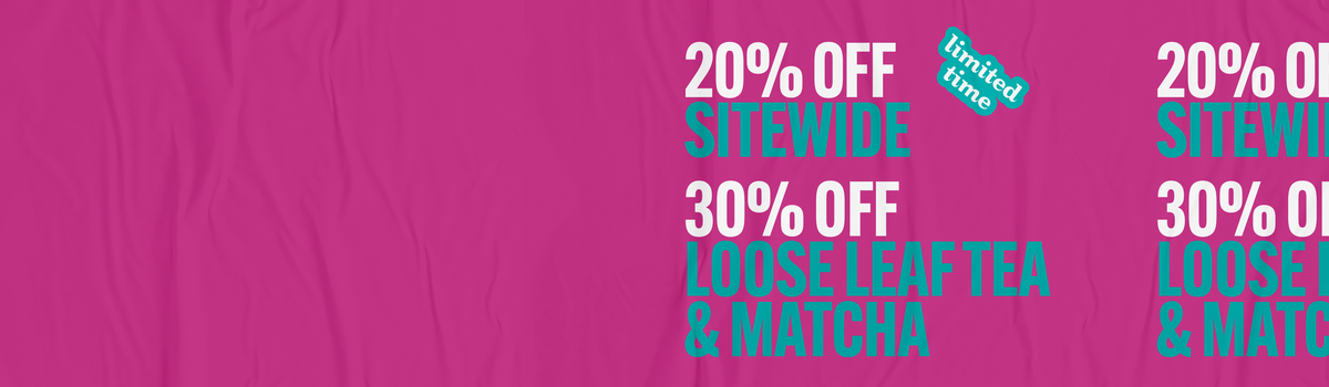 20% off sitewide and 30% off loose leaf tea and matcha.